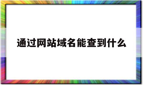 通过网站域名能查到什么(通过网站域名能查到什么东西),通过网站域名能查到什么(通过网站域名能查到什么东西),通过网站域名能查到什么,信息,百度,二级域名,第1张