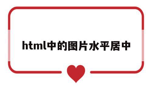 html中的图片水平居中(html让img图片水平居中),html中的图片水平居中,浏览器,html,自适应,第1张 html中的图片水平居中(html让img图片水平居中),html中的图片水平居中(html让img图片水平居中),html中的图片水平居中,浏览器,html,自适应,第1张