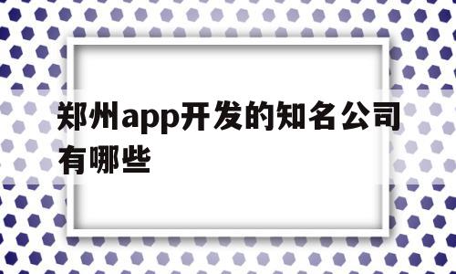 关于郑州app开发的知名公司有哪些的信息,郑州app开发的知名公司有哪些,信息,APP,模板,第1张 关于郑州app开发的知名公司有哪些的信息,关于郑州app开发的知名公司有哪些的信息,郑州app开发的知名公司有哪些,信息,APP,模板,第1张