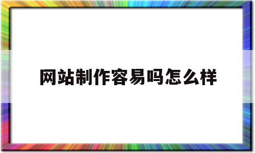 关于网站制作容易吗怎么样的信息,关于网站制作容易吗怎么样的信息,网站制作容易吗怎么样,信息,模板,营销,第1张