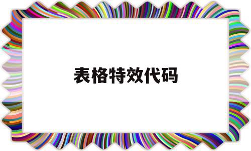表格特效代码(表格特效代码怎么做),表格特效代码(表格特效代码怎么做),表格特效代码,特效代码,第1张