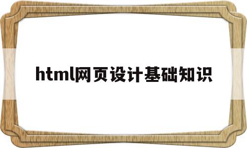 html网页设计基础知识(html5网页设计基础教程),html网页设计基础知识(html5网页设计基础教程),html网页设计基础知识,文章,视频,浏览器,第1张