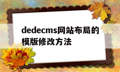 关于dedecms网站布局的模版修改方法的信息,关于dedecms网站布局的模版修改方法的信息,dedecms网站布局的模版修改方法,信息,模板,浏览器,第1张