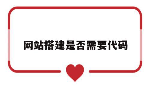 网站搭建是否需要代码(自己搭建一个网站需要什么),网站搭建是否需要代码(自己搭建一个网站需要什么),网站搭建是否需要代码,文章,源码,模板,第1张