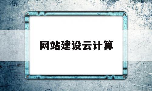 网站建设云计算(网站建设属于云计算吗),网站建设云计算(网站建设属于云计算吗),网站建设云计算,百度,源码,科技,第1张
