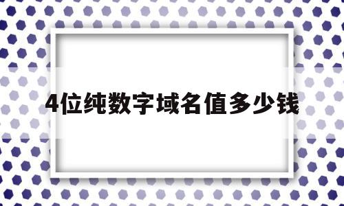 包含4位纯数字域名值多少钱的词条,4位纯数字域名值多少钱,投资,第1张 包含4位纯数字域名值多少钱的词条,包含4位纯数字域名值多少钱的词条,4位纯数字域名值多少钱,投资,第1张