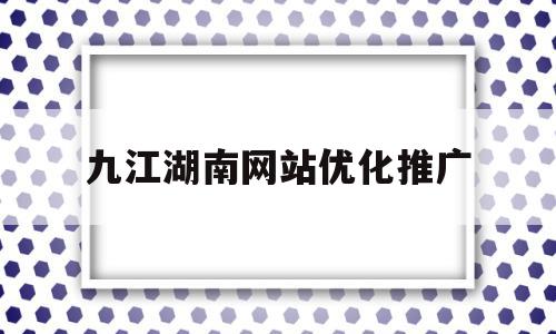 关于九江湖南网站优化推广的信息,关于九江湖南网站优化推广的信息,九江湖南网站优化推广,信息,微信,营销,第1张