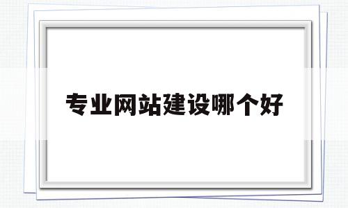 专业网站建设哪个好(专业网站建设公司需要做好哪些方面的工作),专业网站建设哪个好,信息,百度,模板,第1张 专业网站建设哪个好(专业网站建设公司需要做好哪些方面的工作),专业网站建设哪个好(专业网站建设公司需要做好哪些方面的工作),专业网站建设哪个好,信息,百度,模板,第1张