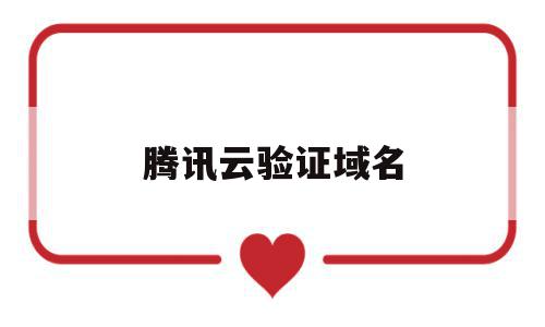 腾讯云验证域名(腾讯云域名实名认证怎么认证),腾讯云验证域名(腾讯云域名实名认证怎么认证),腾讯云验证域名,信息,文章,账号,第1张