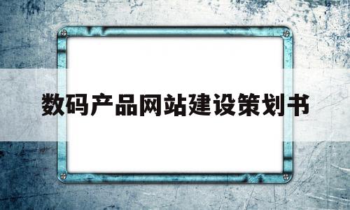 数码产品网站建设策划书(数码产品网店运营策划方案),数码产品网站建设策划书(数码产品网店运营策划方案),数码产品网站建设策划书,信息,营销,商城,第1张