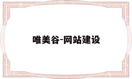 唯美谷-网站建设的简单介绍,唯美谷-网站建设的简单介绍,唯美谷-网站建设,营销,排名,部位,第1张