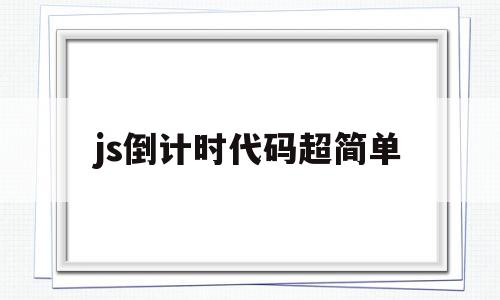 js倒计时代码超简单(js中倒计时器怎么实现),js倒计时代码超简单,html,第1张 js倒计时代码超简单(js中倒计时器怎么实现),js倒计时代码超简单(js中倒计时器怎么实现),js倒计时代码超简单,html,第1张
