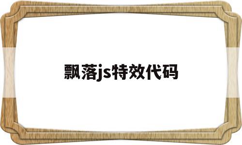 飘落js特效代码(炫酷的js特效代码),飘落js特效代码(炫酷的js特效代码),飘落js特效代码,文章,浏览器,java,第1张