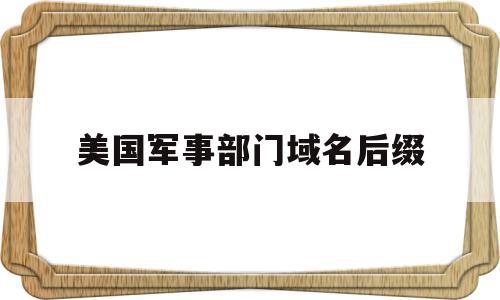 美国军事部门域名后缀(军事部门的域名代码是什么),美国军事部门域名后缀(军事部门的域名代码是什么),美国军事部门域名后缀,信息,网络公司,第1张