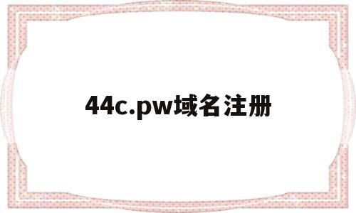 包含44c.pw域名注册的词条,44c.pw域名注册,信息,百度,账号,第1张 包含44c.pw域名注册的词条,包含44c.pw域名注册的词条,44c.pw域名注册,信息,百度,账号,第1张