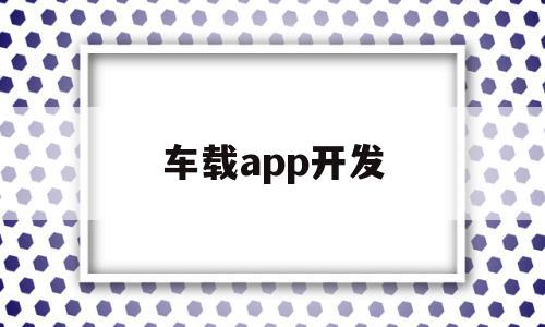 车载app开发(车载系统app开发),车载app开发,信息,文章,视频,第1张 车载app开发(车载系统app开发),车载app开发(车载系统app开发),车载app开发,信息,文章,视频,第1张