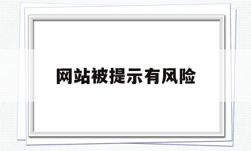 网站被提示有风险(网站被提示有风险什么意思),网站被提示有风险(网站被提示有风险什么意思),网站被提示有风险,信息,浏览器,360浏览器,第1张