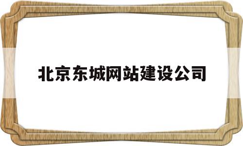 北京东城网站建设公司的简单介绍,北京东城网站建设公司,免费,网站建设,网络公司,第1张 北京东城网站建设公司的简单介绍,北京东城网站建设公司的简单介绍,北京东城网站建设公司,免费,网站建设,网络公司,第1张