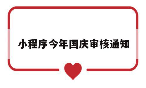 小程序今年国庆审核通知(关于小程序二次审核的通知),小程序今年国庆审核通知,百度,账号,微信,第1张 小程序今年国庆审核通知(关于小程序二次审核的通知),小程序今年国庆审核通知(关于小程序二次审核的通知),小程序今年国庆审核通知,百度,账号,微信,第1张