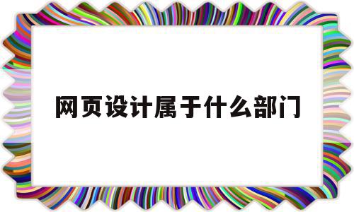 网页设计属于什么部门(网页设计在大学属于什么专业),网页设计属于什么部门,信息,模板,做网站,第1张 网页设计属于什么部门(网页设计在大学属于什么专业),网页设计属于什么部门(网页设计在大学属于什么专业),网页设计属于什么部门,信息,模板,做网站,第1张