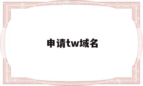 申请tw域名(域名申请https),申请tw域名,账号,免费,投资,第1张 申请tw域名(域名申请https),申请tw域名(域名申请https),申请tw域名,账号,免费,投资,第1张