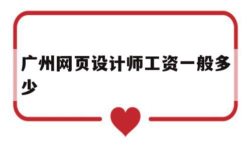 广州网页设计师工资一般多少的简单介绍,广州网页设计师工资一般多少的简单介绍,广州网页设计师工资一般多少,免费,网络公司,设计公司,第1张