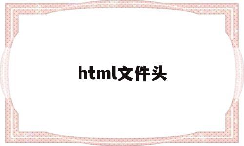 html文件头(HTML文件头部标签是),html文件头(HTML文件头部标签是),html文件头,信息,浏览器,html,第1张