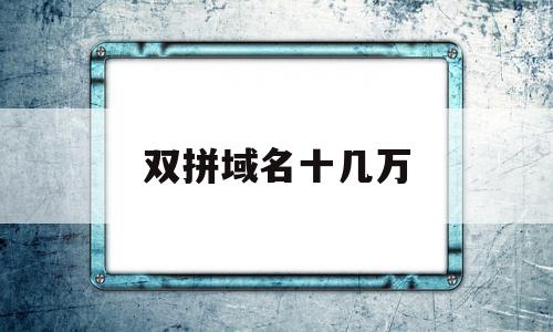 双拼域名十几万(双拼域名成交价排行),双拼域名十几万,百度,营销,投资,第1张 双拼域名十几万(双拼域名成交价排行),双拼域名十几万(双拼域名成交价排行),双拼域名十几万,百度,营销,投资,第1张