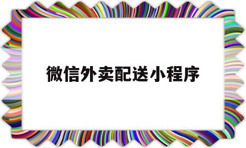 微信外卖配送小程序(微信小程序外卖配送费),微信外卖配送小程序(微信小程序外卖配送费),微信外卖配送小程序,信息,账号,微信,第1张