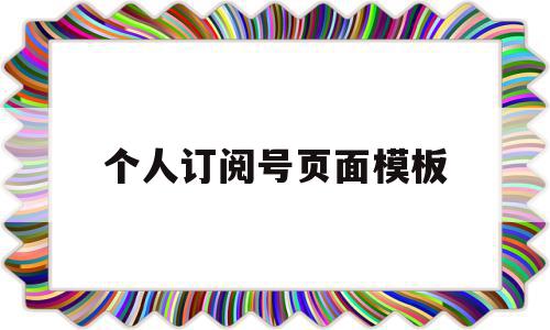 个人订阅号页面模板(个人订阅号页面模板怎么设置),个人订阅号页面模板,信息,账号,模板,第1张 个人订阅号页面模板(个人订阅号页面模板怎么设置),个人订阅号页面模板(个人订阅号页面模板怎么设置),个人订阅号页面模板,信息,账号,模板,第1张