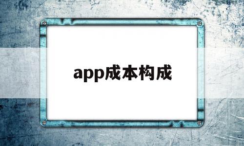 app成本构成(app的成本结构有哪些啊),app成本构成(app的成本结构有哪些啊),app成本构成,文章,APP,营销,第1张