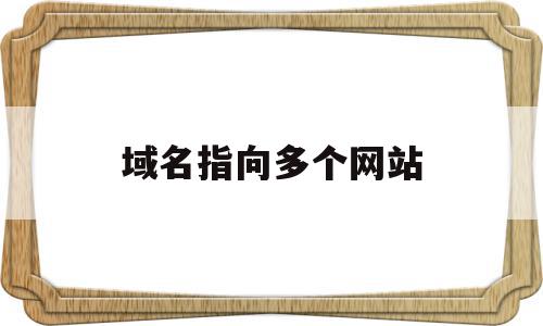 域名指向多个网站(两个域名指向同一个网站),域名指向多个网站(两个域名指向同一个网站),域名指向多个网站,二级域名,怎么回事,第1张