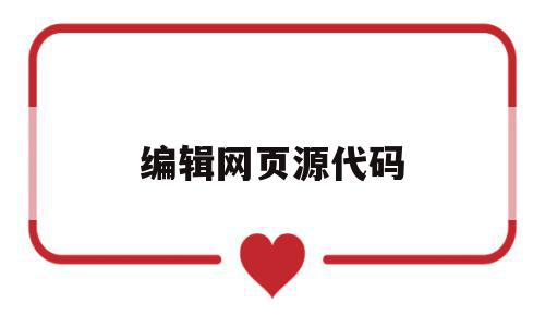 编辑网页源代码(编辑网页源代码时采用的编辑工具有),编辑网页源代码(编辑网页源代码时采用的编辑工具有),编辑网页源代码,信息,源码,浏览器,第1张