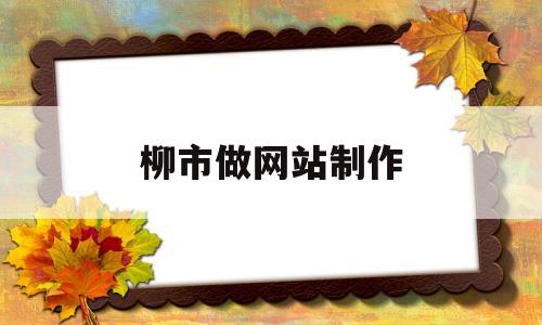 关于柳市做网站制作的信息,柳市做网站制作,信息,赚钱,做网站,第1张 关于柳市做网站制作的信息,关于柳市做网站制作的信息,柳市做网站制作,信息,赚钱,做网站,第1张