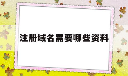 注册域名需要哪些资料(注册域名需要提供什么资料),注册域名需要哪些资料(注册域名需要提供什么资料),注册域名需要哪些资料,信息,模板,导航,第1张