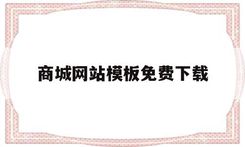 商城网站模板免费下载的简单介绍,商城网站模板免费下载的简单介绍,商城网站模板免费下载,信息,视频,百度,第1张