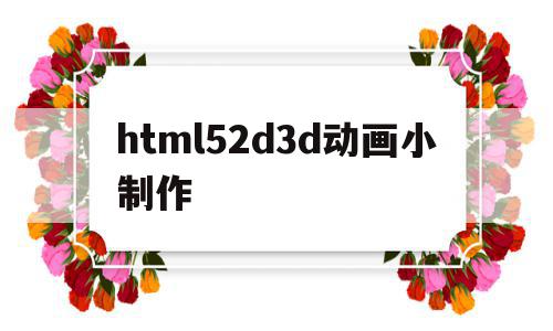 html52d3d动画小制作的简单介绍,html52d3d动画小制作的简单介绍,html52d3d动画小制作,视频,html,视频制作,第1张