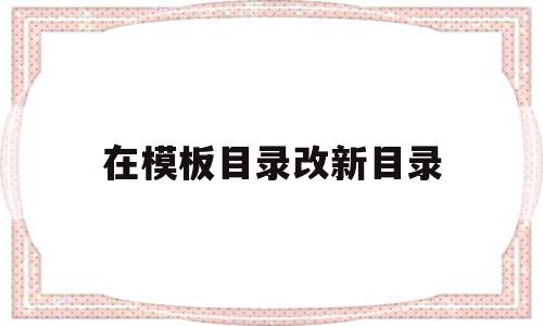 在模板目录改新目录的简单介绍