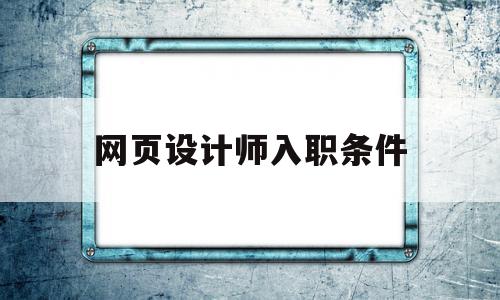 网页设计师入职条件的简单介绍,网页设计师入职条件,信息,Photoshop,网站设计,第1张 网页设计师入职条件的简单介绍,网页设计师入职条件的简单介绍,网页设计师入职条件,信息,Photoshop,网站设计,第1张