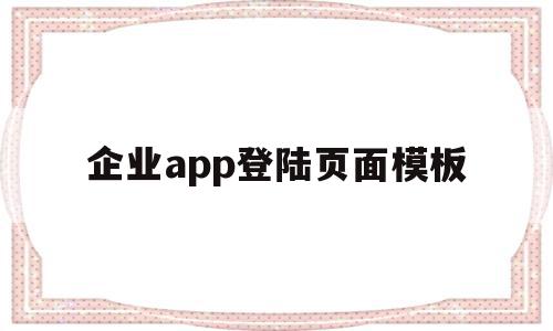 企业app登陆页面模板(企业app登陆页面模板在哪),企业app登陆页面模板,信息,账号,微信,第1张 企业app登陆页面模板(企业app登陆页面模板在哪),企业app登陆页面模板(企业app登陆页面模板在哪),企业app登陆页面模板,信息,账号,微信,第1张