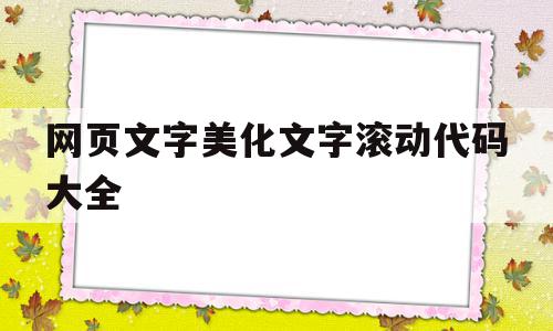 网页文字美化文字滚动代码大全的简单介绍,网页文字美化文字滚动代码大全,模板,浏览器,html,第1张 网页文字美化文字滚动代码大全的简单介绍,网页文字美化文字滚动代码大全的简单介绍,网页文字美化文字滚动代码大全,模板,浏览器,html,第1张