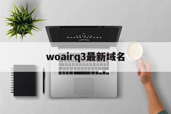 关于woairq3最新域名的信息