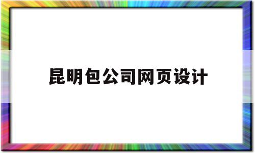 昆明包公司网页设计(昆明网站建设技术外包)