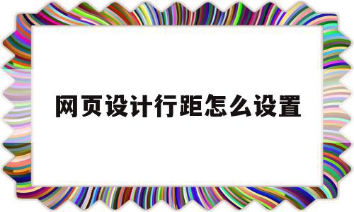 网页设计行距怎么设置(网页设计字体行距怎么设置),网页设计行距怎么设置,文章,企业网站,怎么设置,第1张 网页设计行距怎么设置(网页设计字体行距怎么设置),网页设计行距怎么设置(网页设计字体行距怎么设置),网页设计行距怎么设置,文章,企业网站,怎么设置,第1张