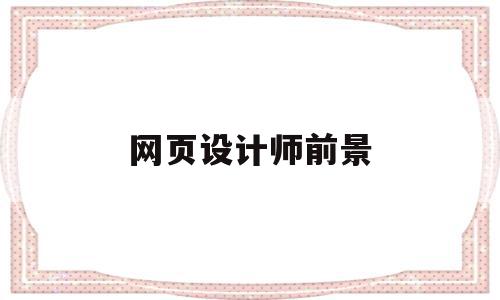 网页设计师前景(网页设计师的前景),网页设计师前景,做网站,网站设计,网络公司,第1张 网页设计师前景(网页设计师的前景),网页设计师前景(网页设计师的前景),网页设计师前景,做网站,网站设计,网络公司,第1张