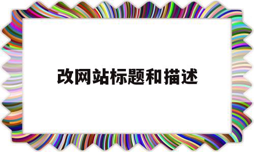 改网站标题和描述(网站标题改了多久能恢复),改网站标题和描述(网站标题改了多久能恢复),改网站标题和描述,文章,百度,源码,第1张