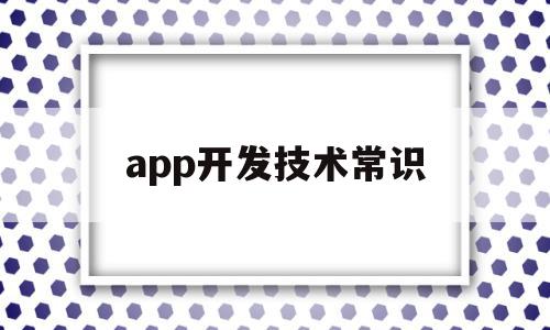 app开发技术常识(开发app需要哪些技术),app开发技术常识(开发app需要哪些技术),app开发技术常识,信息,APP,安卓,第1张