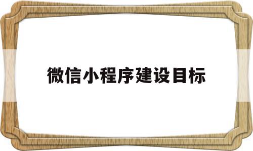 微信小程序建设目标(建设微信小程序多少钱),微信小程序建设目标(建设微信小程序多少钱),微信小程序建设目标,视频,微信,模板,第1张