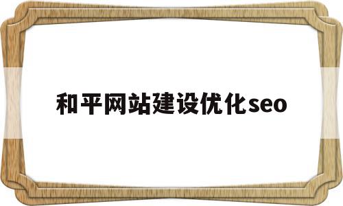 包含和平网站建设优化seo的词条,和平网站建设优化seo,文章,营销,html,第1张 包含和平网站建设优化seo的词条,包含和平网站建设优化seo的词条,和平网站建设优化seo,文章,营销,html,第1张