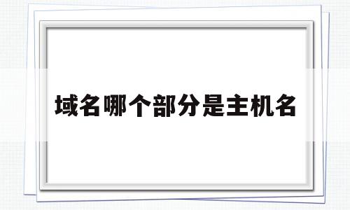 域名哪个部分是主机名(域名是主机地址的什么形式),域名哪个部分是主机名(域名是主机地址的什么形式),域名哪个部分是主机名,信息,浏览器,虚拟主机,第1张